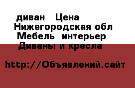 диван › Цена ­ 1 000 - Нижегородская обл. Мебель, интерьер » Диваны и кресла   